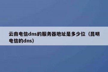 云南电信dns的服务器地址是多少位（昆明电信的dns）