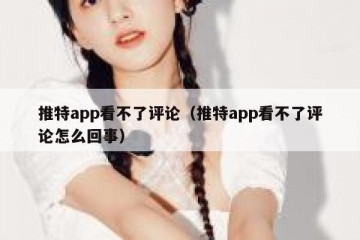 推特app看不了评论（推特app看不了评论怎么回事）