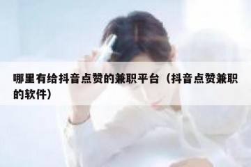 哪里有给抖音点赞的兼职平台（抖音点赞兼职的软件）