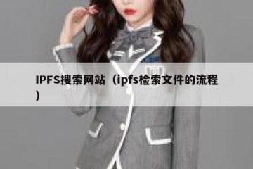 IPFS搜索网站（ipfs检索文件的流程）