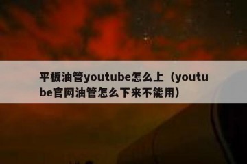 平板油管youtube怎么上（youtube官网油管怎么下来不能用）