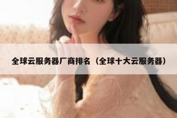全球云服务器厂商排名（全球十大云服务器）