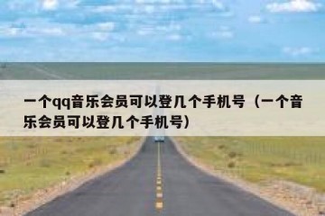 一个qq音乐会员可以登几个手机号（一个音乐会员可以登几个手机号）