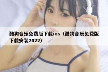 酷狗音乐免费版下载ios（酷狗音乐免费版下载安装2022）