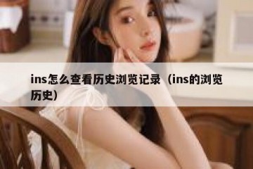 ins怎么查看历史浏览记录（ins的浏览历史）