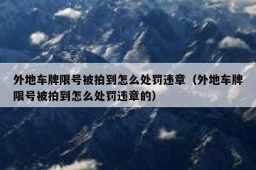 外地车牌限号被拍到怎么处罚违章（外地车牌限号被拍到怎么处罚违章的）