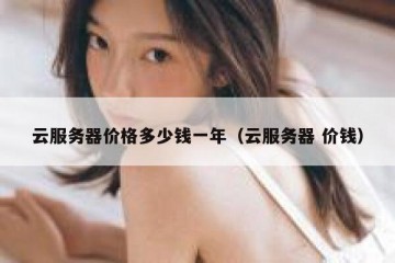 云服务器价格多少钱一年（云服务器 价钱）