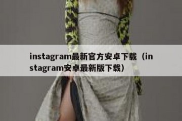instagram最新官方安卓下载（instagram安卓最新版下载）