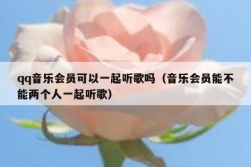 qq音乐会员可以一起听歌吗（音乐会员能不能两个人一起听歌）