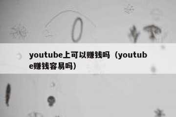 youtube上可以赚钱吗（youtube赚钱容易吗）
