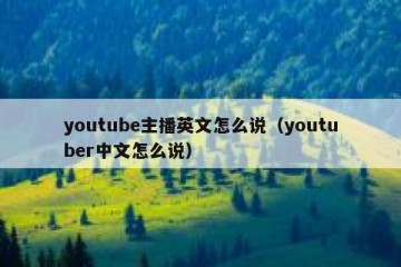 youtube主播英文怎么说（youtuber中文怎么说）