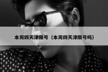 本周四天津限号（本周四天津限号吗）