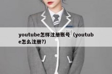 youtube怎样注册账号（youtube怎么注册?）