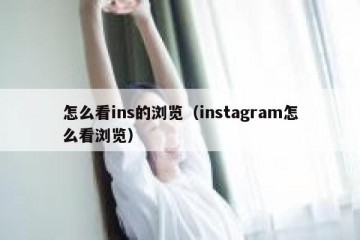 怎么看ins的浏览（instagram怎么看浏览）