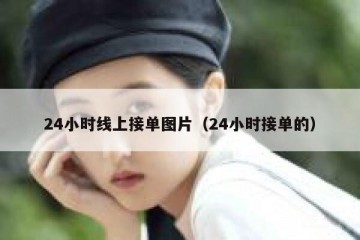 24小时线上接单图片（24小时接单的）