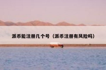派币能注册几个号（派币注册有风险吗）