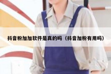 抖音粉加加软件是真的吗（抖音加粉有用吗）