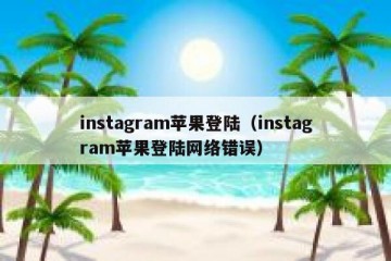 instagram苹果登陆（instagram苹果登陆网络错误）