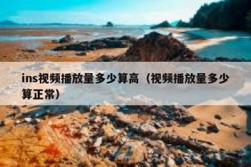 ins视频播放量多少算高（视频播放量多少算正常）