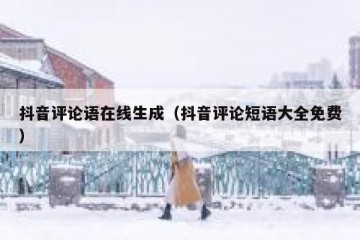 抖音评论语在线生成（抖音评论短语大全免费）