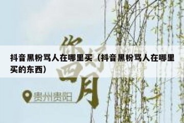 抖音黑粉骂人在哪里买（抖音黑粉骂人在哪里买的东西）