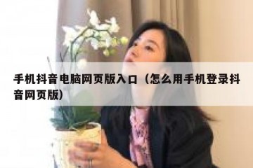 手机抖音电脑网页版入口（怎么用手机登录抖音网页版）