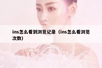 ins怎么看到浏览记录（ins怎么看浏览次数）
