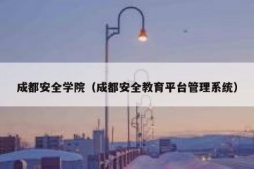 成都安全学院（成都安全教育平台管理系统）