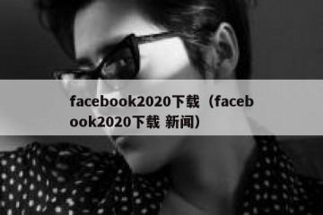 facebook2020下载（facebook2020下载 新闻）