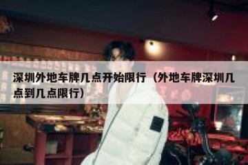深圳外地车牌几点开始限行（外地车牌深圳几点到几点限行）