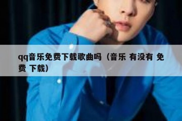 qq音乐免费下载歌曲吗（音乐 有没有 免费 下载）