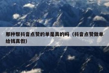 那种帮抖音点赞的单是真的吗（抖音点赞做单给钱真假）