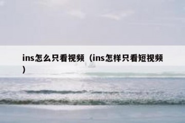 ins怎么只看视频（ins怎样只看短视频）