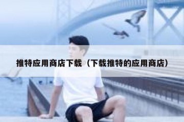 推特应用商店下载（下载推特的应用商店）
