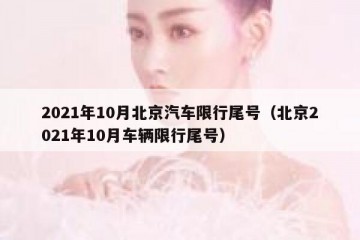 2021年10月北京汽车限行尾号（北京2021年10月车辆限行尾号）
