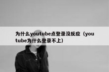 为什么youtube点登录没反应（youtube为什么登录不上）