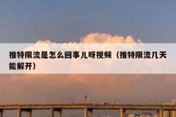推特限流是怎么回事儿呀视频（推特限流几天能解开）