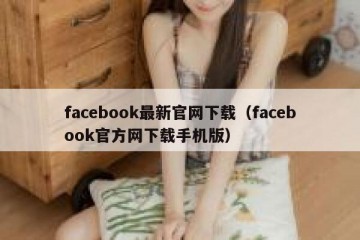 facebook最新官网下载（facebook官方网下载手机版）