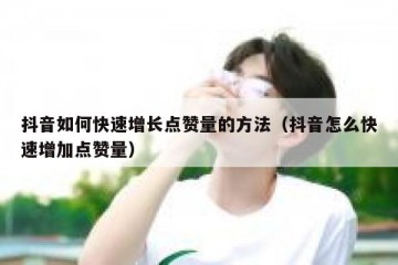 抖音如何快速增长点赞量的方法（抖音怎么快速增加点赞量）