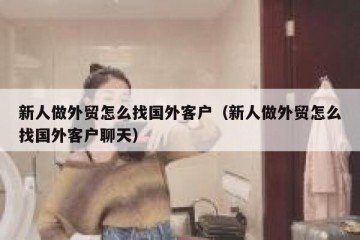 新人做外贸怎么找国外客户（新人做外贸怎么找国外客户聊天）