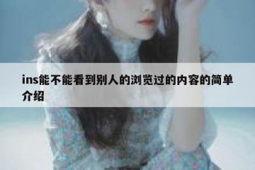 ins能不能看到别人的浏览过的内容的简单介绍
