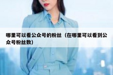 哪里可以看公众号的粉丝（在哪里可以看到公众号粉丝数）