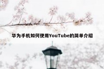 华为手机如何使用YouTube的简单介绍