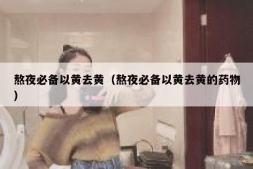 熬夜必备以黄去黄（熬夜必备以黄去黄的药物）