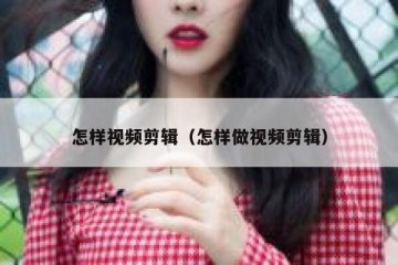 怎样视频剪辑（怎样做视频剪辑）
