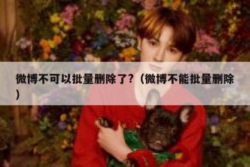 微博不可以批量删除了?（微博不能批量删除）
