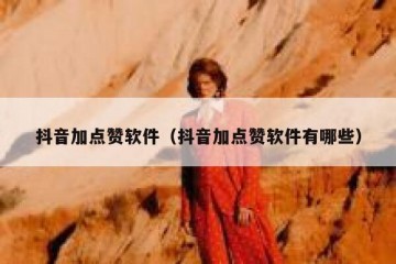 抖音加点赞软件（抖音加点赞软件有哪些）