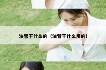 油管干什么的（油管干什么用的）