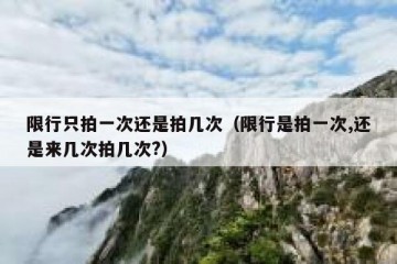 限行只拍一次还是拍几次（限行是拍一次,还是来几次拍几次?）
