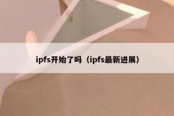 ipfs开始了吗（ipfs最新进展）